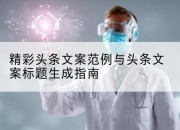 精彩头条文案范例与头条文案标题生成指南