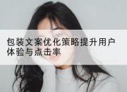 包装文案优化策略提升用户体验与点击率