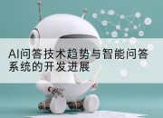AI问答技术趋势与智能问答系统的开发进展