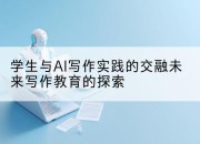 学生与AI写作实践的交融未来写作教育的探索