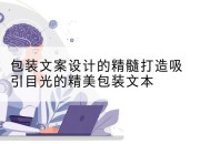 包装文案设计的精髓打造吸引目光的精美包装文本