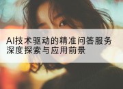 AI技术驱动的精准问答服务深度探索与应用前景