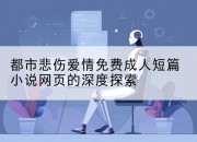 都市悲伤爱情免费成人短篇小说网页的深度探索