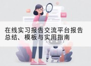 在线实习报告交流平台报告总结、模板与实用指南