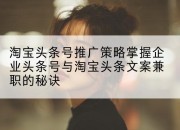 淘宝头条号推广策略掌握企业头条号与淘宝头条文案兼职的秘诀