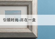引领时尚-尽在一盒