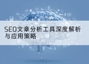 SEO文章分析工具深度解析与应用策略