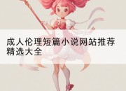 成人伦理短篇小说网站推荐精选大全