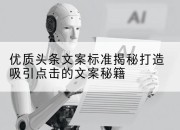 优质头条文案标准揭秘打造吸引点击的文案秘籍