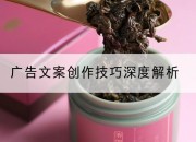 广告文案创作技巧深度解析