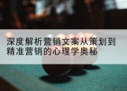 深度解析营销文案从策划到精准营销的心理学奥秘