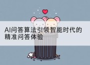 AI问答算法引领智能时代的精准问答体验