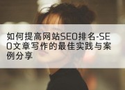 如何提高网站SEO排名-SEO文章写作的最佳实践与案例分享