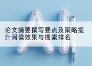 论文摘要撰写要点及策略提升阅读效果与搜索排名