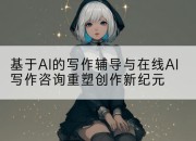 基于AI的写作辅导与在线AI写作咨询重塑创作新纪元