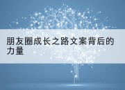 朋友圈成长之路文案背后的力量