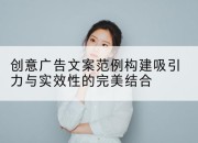 创意广告文案范例构建吸引力与实效性的完美结合