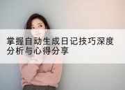 掌握自动生成日记技巧深度分析与心得分享