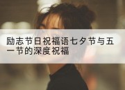 励志节日祝福语七夕节与五一节的深度祝福