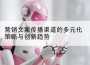 营销文案传播渠道的多元化策略与创新趋势