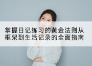 掌握日记练习的黄金法则从框架到生活记录的全面指南