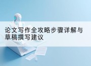 论文写作全攻略步骤详解与草稿撰写建议
