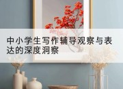 中小学生写作辅导观察与表达的深度洞察