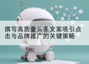 撰写高质量头条文案吸引点击与品牌推广的关键策略