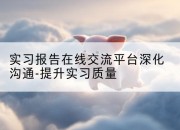 实习报告在线交流平台深化沟通-提升实习质量