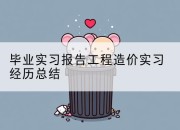 毕业实习报告工程造价实习经历总结