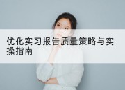 优化实习报告质量策略与实操指南