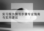 实习报告撰写步骤专业指南与实用建议