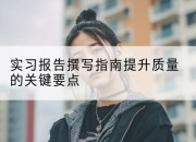 实习报告撰写指南提升质量的关键要点
