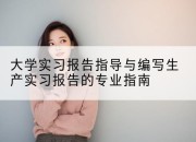 大学实习报告指导与编写生产实习报告的专业指南