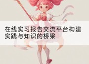 在线实习报告交流平台构建实践与知识的桥梁