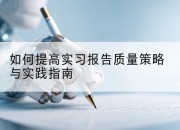 如何提高实习报告质量策略与实践指南