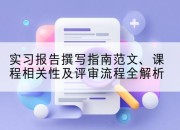 实习报告撰写指南范文、课程相关性及评审流程全解析