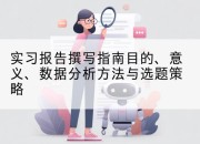 实习报告撰写指南目的、意义、数据分析方法与选题策略