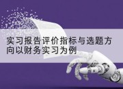 实习报告评价指标与选题方向以财务实习为例