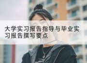 大学实习报告指导与毕业实习报告撰写要点