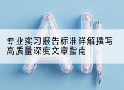 专业实习报告标准详解撰写高质量深度文章指南