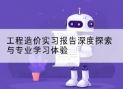 工程造价实习报告深度探索与专业学习体验