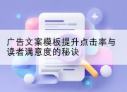广告文案模板提升点击率与读者满意度的秘诀