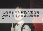 头条里的电影解说文案撰写攻略如何提升点击与满意度？