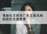 揭秘社交媒体广告文案风格制胜的关键要素