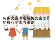 头条文案深度解析文案创作的核心要素与策略
