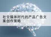 社交媒体时代的产品广告文案创作策略