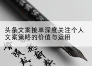 头条文案接单深度关注个人文案策略的价值与运用