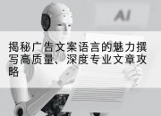 揭秘广告文案语言的魅力撰写高质量、深度专业文章攻略