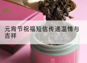元宵节祝福短信传递温情与吉祥